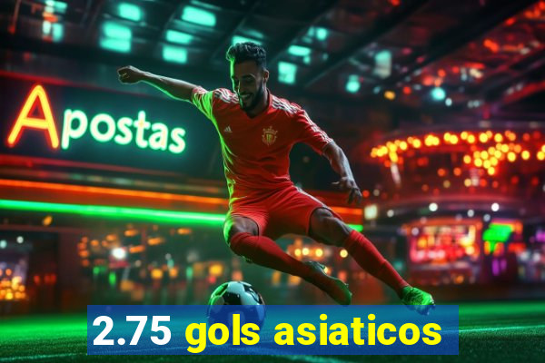 2.75 gols asiaticos